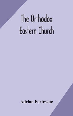 The Orthodox Eastern Church - Adrian Fortescue