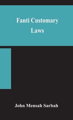 Fanti customary laws, a brief introduction to the principles of the native laws and customs of the Fanti and Akan districts of the Gold Coast, with a - John Mensah Sarbah