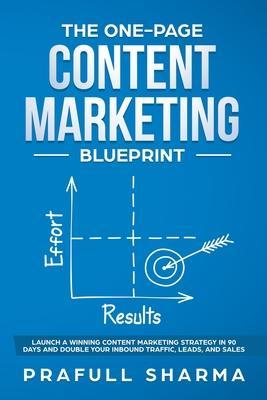 The One-Page Content Marketing Blueprint: Step by Step Guide to Launch a Winning Content Marketing Strategy in 90 Days or Less and Double Your Inbound - Prafull Sharma