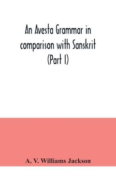 Coperta cărții 'An Avesta grammar in comparison with Sanskrit (Part I) - A. V. Williams Jackson'