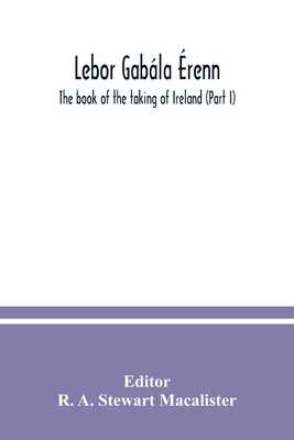 Lebor gabála Érenn: The book of the taking of Ireland (Part I) - R. A. Stewart Macalister