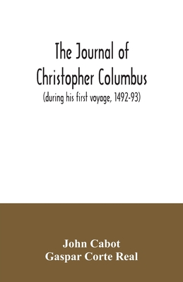 The journal of Christopher Columbus (during his first voyage, 1492-93) and documents relating to the voyages of John Cabot and Gaspar Corte Real - John Cabot