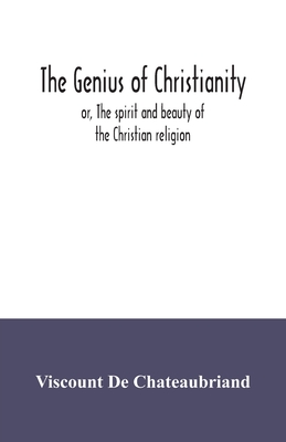 The genius of Christianity; or, The spirit and beauty of the Christian religion - Viscount De Chateaubriand