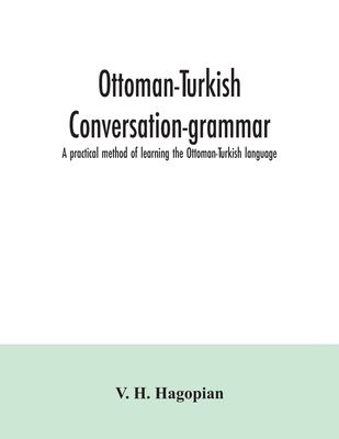 Ottoman-Turkish conversation-grammar; a practical method of learning the Ottoman-Turkish language - V. H. Hagopian