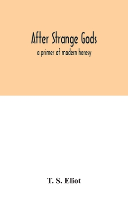 After strange gods: a primer of modern heresy - T. S. Eliot