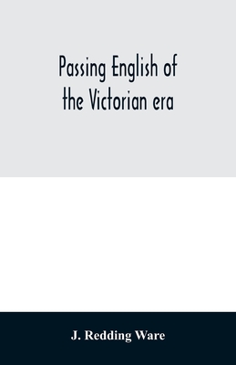 Passing English of the Victorian era: a dictionary of heterodox English, slang and phrase - J. Redding Ware