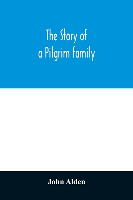 The story of a Pilgrim family. From the Mayflower to the present time; with autobiography, recollections, letters, incidents, and genealogy of the aut - John Alden