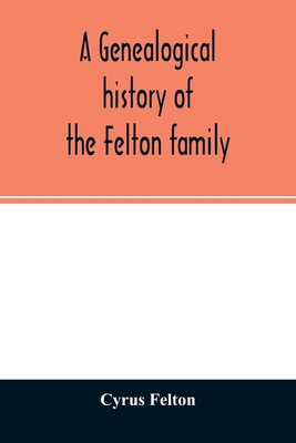 A genealogical history of the Felton family; descendants of Lieutenant Nathaniel Felton, who came to Salem, Mass., in 1633; with few supplements and a - Cyrus Felton