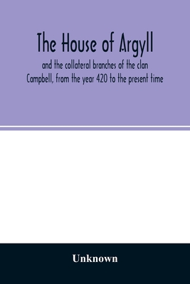 The house of Argyll and the collateral branches of the clan Campbell, from the year 420 to the present time - Unknown