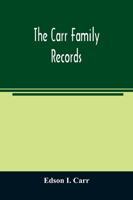 The Carr family records. Embacing the record of the first families who settled in America and their descendants, with many branches who came to this c - Edson I. Carr