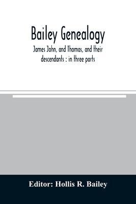 Bailey genealogy: James John, and Thomas, and their descendants: in three parts - Hollis R. Bailey
