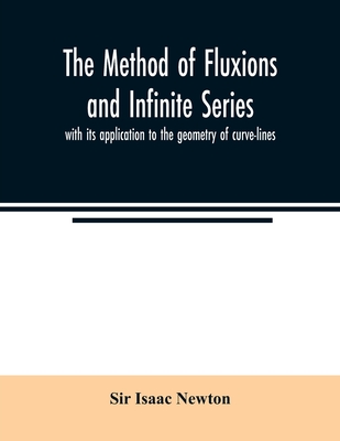 The method of fluxions and infinite series: with its application to the geometry of curve-lines - Isaac Newton