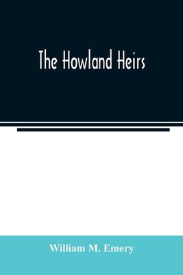 The Howland heirs; being the story of a family and a fortune and the inheritance of a trust established for Mrs. Hetty H. R. Green - William M. Emery