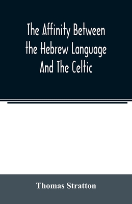 The affinity between the Hebrew language and the Celtic: being a comparison between Hebrew and the Gaelic language, or the Celtic of Scotland - Thomas Stratton