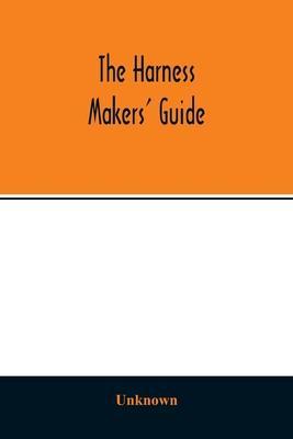 The Harness makers' guide: containing the lengths for cutting and making harnesses, bridle work, straps, &c., shewing the cost of manufacture - Unknown