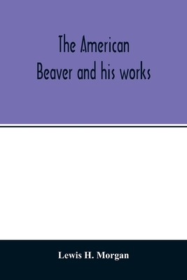 The American beaver and his works - Lewis H. Morgan