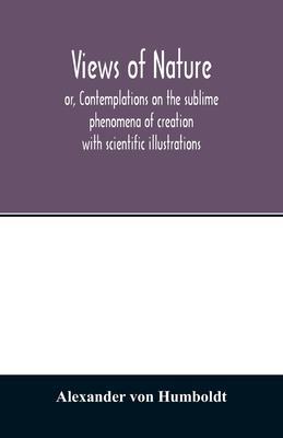 Views of nature, or, Contemplations on the sublime phenomena of creation: with scientific illustrations - Alexander Von Humboldt