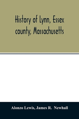 History of Lynn, Essex county, Massachusetts: including Lynnfield, Saugus, Swampscott, and Nahant 1629-1864 - Alonzo Lewis