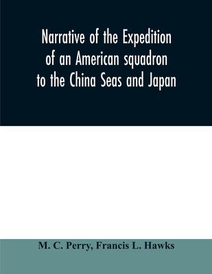 Narrative of the expedition of an American squadron to the China Seas and Japan: performed in the years 1852, 1853, and 1854, under the command of Com - M. C. Perry