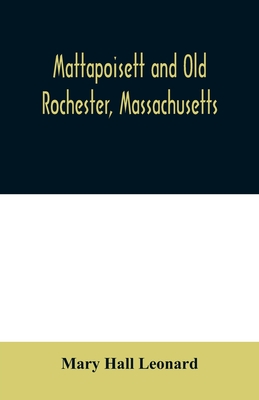 Mattapoisett and Old Rochester, Massachusetts: being a history of these towns and also in part of Marion and a portion of Wareham - Mary Hall Leonard