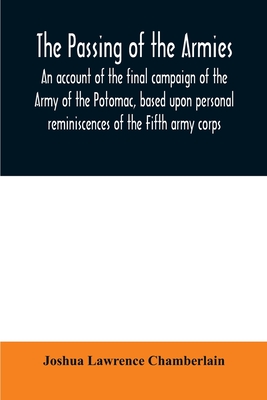 The passing of the armies: an account of the final campaign of the Army of the Potomac, based upon personal reminiscences of the Fifth army corps - Joshua Lawrence Chamberlain