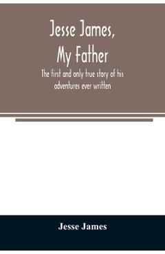 Coperta cărții 'Jesse James, my father: the first and only true story of his adventures ever written - Jesse James'