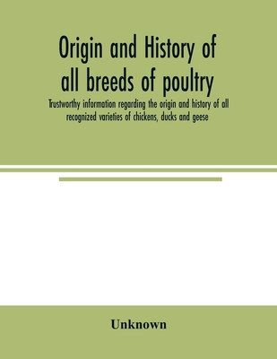 Origin and history of all breeds of poultry: trustworthy information regarding the origin and history of all recognized varieties of chickens, ducks a - Unknown