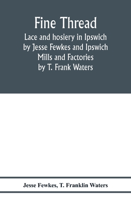 Fine thread, lace and hosiery in Ipswich by Jesse Fewkes and Ipswich Mills and Factories by T. Frank Waters - Jesse Fewkes