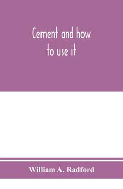 Coperta cărții 'Cement and how to use it: a working manual of up-to-date practice in the manufacture and testing of cement; the'