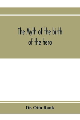 The myth of the birth of the hero; a psychological interpretation of mythology - Otto Rank