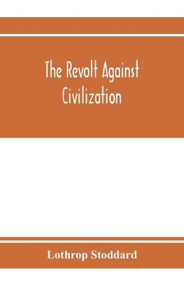 The revolt against civilization; the menace of the under man - Lothrop Stoddard