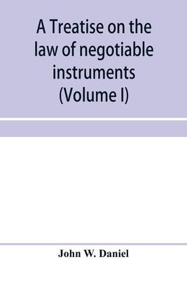 A treatise on the law of negotiable instruments, including bills of exchange; promissory notes; negotiable bonds and coupons; checks; bank notes; cert - John W. Daniel
