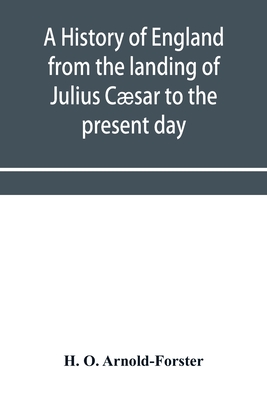 A history of England from the landing of Julius Csar to the present day - H. O. Arnold-forster