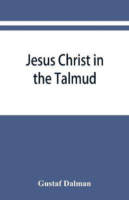 Jesus Christ in the Talmud, Midrash, Zohar, and the liturgy of the synagogue - Gustaf Dalman