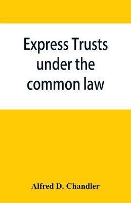 Express trusts under the common law: a superior and distinct mode of administration, distinguished from partnerships, contrasted with corporations; tw - Alfred D. Chandler