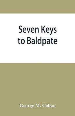 Seven keys to Baldpate; a mysterious melodramatic farce, in a prologue, two acts, and an epilogue - George M. Cohan