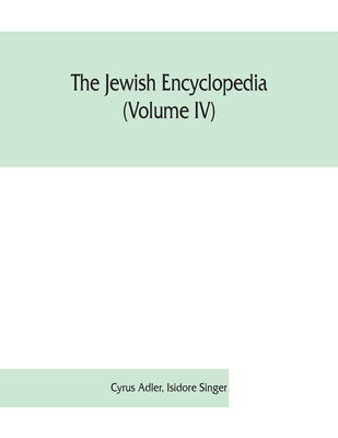 The Jewish encyclopedia (Volume IV): a descriptive record of the history, religion, literature, and customs of the Jewish people from the earliest tim - Cyrus Adler