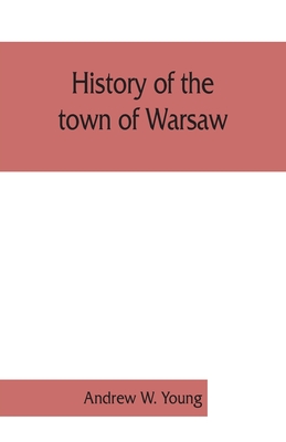 History of the town of Warsaw, New York, from its first settlement to the present time; with numerous family sketches and biographical notes - Andrew W. Young