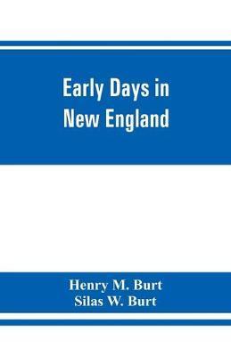 Early days in New England. Life and times of Henry Burt of Springfield and some of his descendants. Genealogical and biographical mention of James and - Henry M. Burt