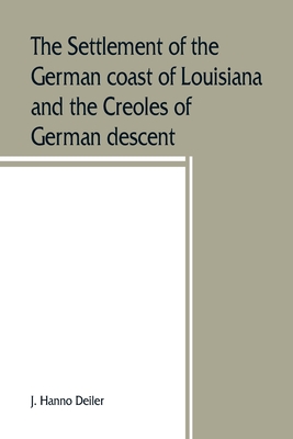 The settlement of the German coast of Louisiana and the Creoles of German descent - J. Hanno Deiler