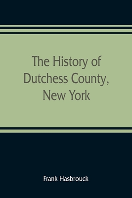 The history of Dutchess County, New York - Frank Hasbrouck