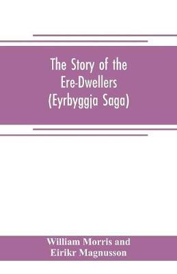 The Story of the Ere-Dwellers (Eyrbyggja Saga) With the story of the Heath-Slayings as Appendix Done Into English out of the Icelandic - William Morris And Eirikr Magnusson