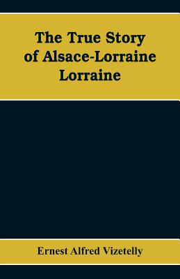 The True Story of Alsace-Lorraine - Lorraine - Ernest Alfred Vizetelly