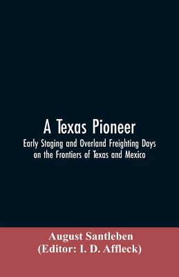 A Texas Pioneer: Early Staging And Overland Freighting Days On The Frontiers Of Texas And Mexico - August Santleben
