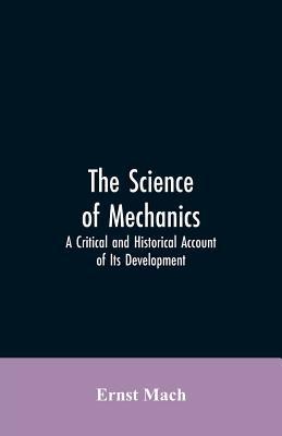 The Science of Mechanics: A Critical and Historical Account of Its Development - Ernst Mach