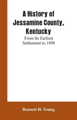 A History of Jessamine County, Kentucky: From Its Earliest Settlement to 1898 - Bennett H. Young