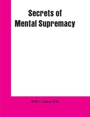 Secrets of Mental Supremacy - W. R. C. Latson