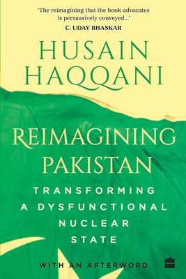 Reimagining Pakistan: Transforming a Dysfunctional Nuclear State - Haqqani Husain