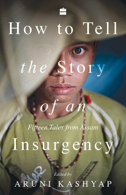 How to Tell the Story of an Insurgency: Fifteen tales from Assam - Aruni Kashyap