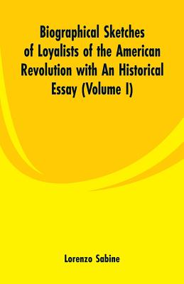 Biographical Sketches of Loyalists of the American Revolution with An Historical Essay: (Volume I) - Lorenzo Sabine
